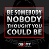 BE SOMEBODY NOBODY THOUGHT YOU COULD BE